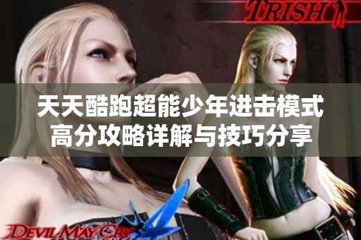天天酷跑超能少年进击模式高分攻略详解与技巧分享