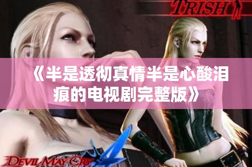 《半是透彻真情半是心酸泪痕的电视剧完整版》