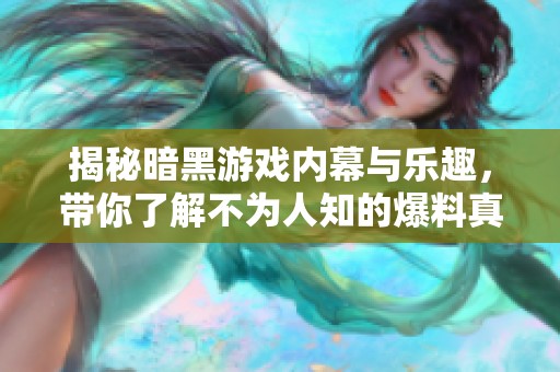 揭秘暗黑游戏内幕与乐趣，带你了解不为人知的爆料真相