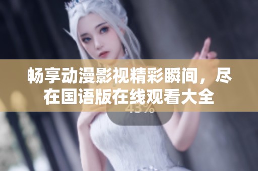 畅享动漫影视精彩瞬间，尽在国语版在线观看大全