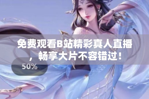 免费观看B站精彩真人直播，畅享大片不容错过！