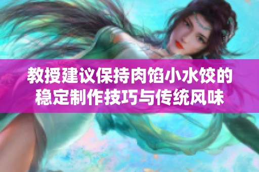 教授建议保持肉馅小水饺的稳定制作技巧与传统风味