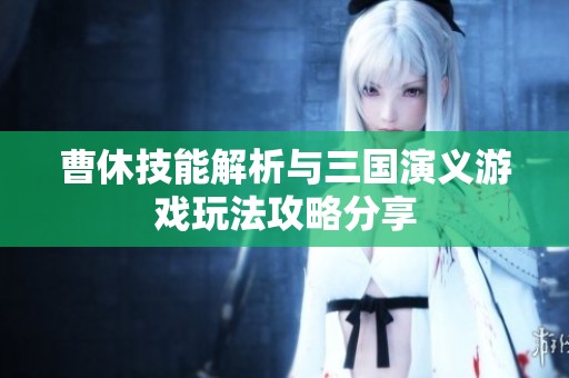 曹休技能解析与三国演义游戏玩法攻略分享