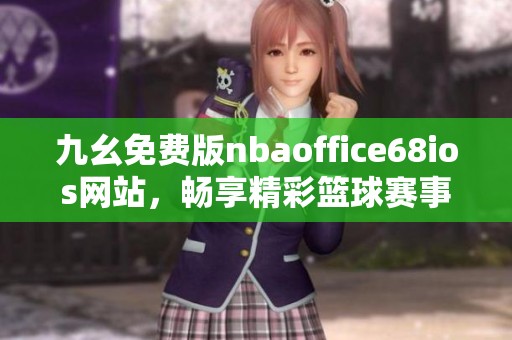 九幺免费版nbaoffice68ios网站，畅享精彩篮球赛事体验