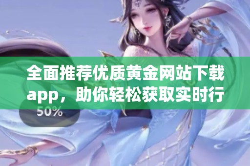全面推荐优质黄金网站下载app，助你轻松获取实时行情信息