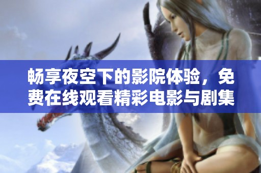 畅享夜空下的影院体验，免费在线观看精彩电影与剧集