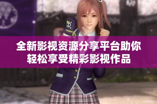 全新影视资源分享平台助你轻松享受精彩影视作品
