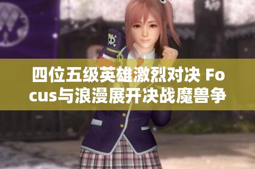 四位五级英雄激烈对决 Focus与浪漫展开决战魔兽争霸3盛宴
