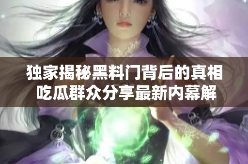 独家揭秘黑料门背后的真相 吃瓜群众分享最新内幕解析