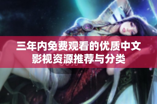 三年内免费观看的优质中文影视资源推荐与分类