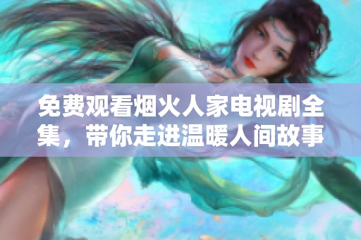免费观看烟火人家电视剧全集，带你走进温暖人间故事