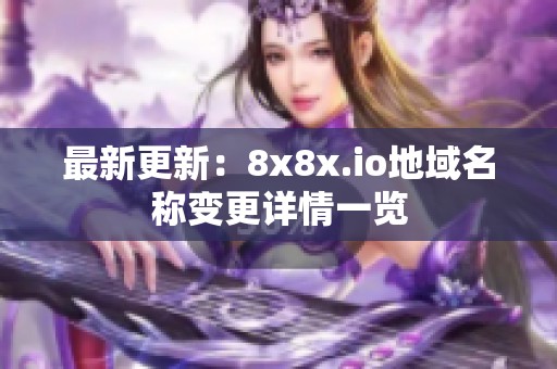 最新更新：8x8x.io地域名称变更详情一览