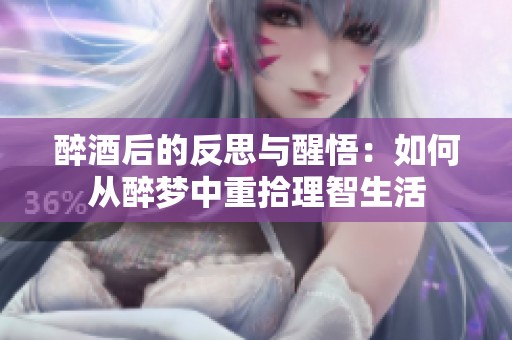 醉酒后的反思与醒悟：如何从醉梦中重拾理智生活
