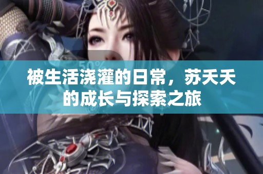 被生活浇灌的日常，苏夭夭的成长与探索之旅