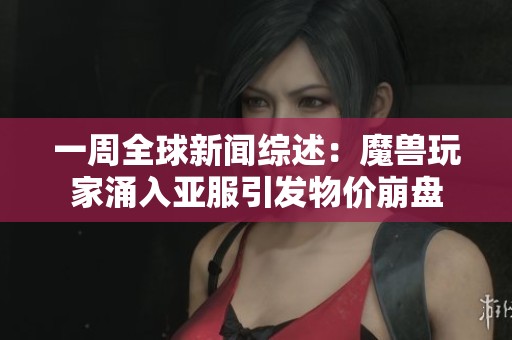 一周全球新闻综述：魔兽玩家涌入亚服引发物价崩盘