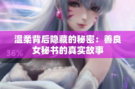 温柔背后隐藏的秘密：善良女秘书的真实故事