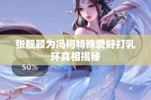 张靓颖为冯柯特殊爱好打乳环真相揭秘