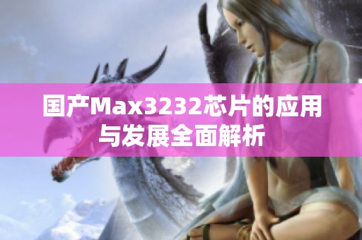 国产Max3232芯片的应用与发展全面解析