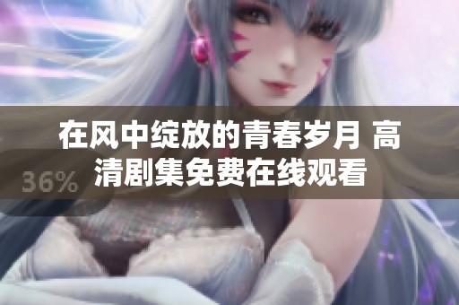 在风中绽放的青春岁月 高清剧集免费在线观看