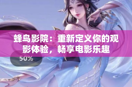 蜂鸟影院：重新定义你的观影体验，畅享电影乐趣