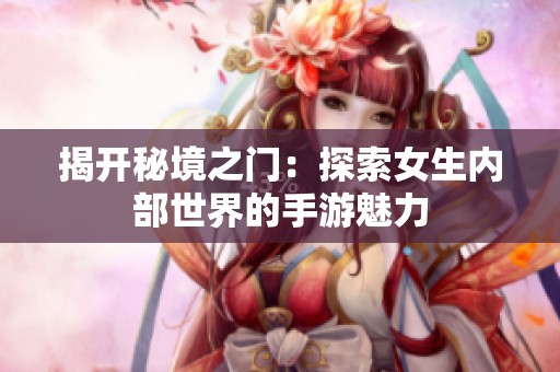 揭开秘境之门：探索女生内部世界的手游魅力