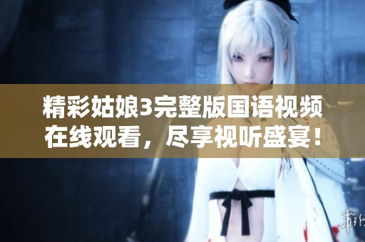 精彩姑娘3完整版国语视频在线观看，尽享视听盛宴！