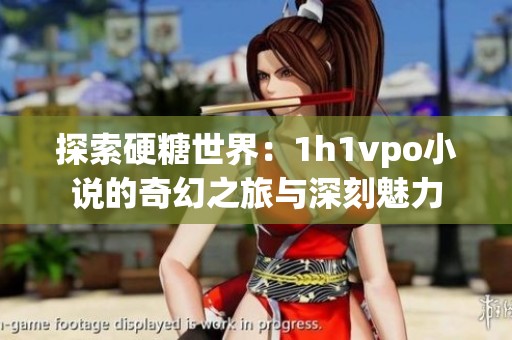 探索硬糖世界：1h1vpo小说的奇幻之旅与深刻魅力