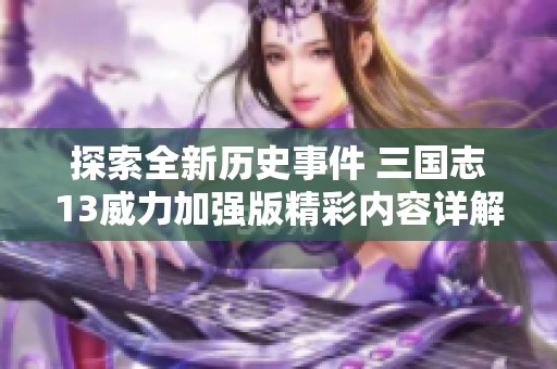 探索全新历史事件 三国志13威力加强版精彩内容详解