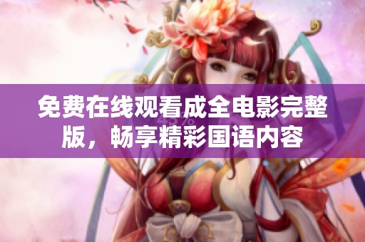 免费在线观看成全电影完整版，畅享精彩国语内容