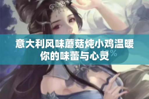 意大利风味蘑菇炖小鸡温暖你的味蕾与心灵