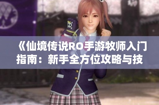 《仙境传说RO手游牧师入门指南：新手全方位攻略与技巧解析》