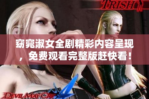 窈窕淑女全剧精彩内容呈现，免费观看完整版赶快看！