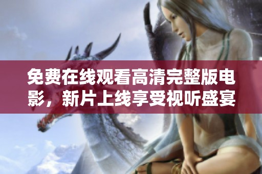 免费在线观看高清完整版电影，新片上线享受视听盛宴