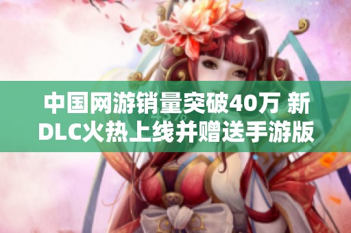 中国网游销量突破40万 新DLC火热上线并赠送手游版
