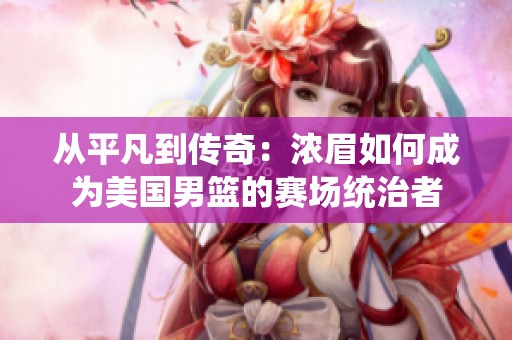 从平凡到传奇：浓眉如何成为美国男篮的赛场统治者