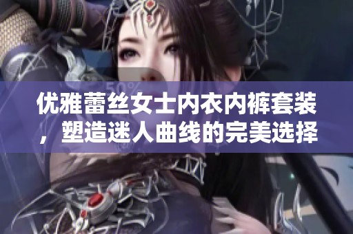 优雅蕾丝女士内衣内裤套装，塑造迷人曲线的完美选择