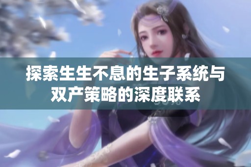 探索生生不息的生子系统与双产策略的深度联系