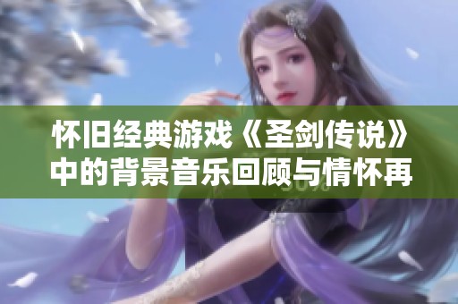 怀旧经典游戏《圣剑传说》中的背景音乐回顾与情怀再现