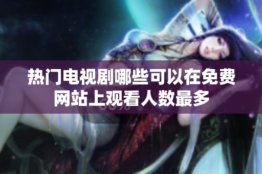 热门电视剧哪些可以在免费网站上观看人数最多