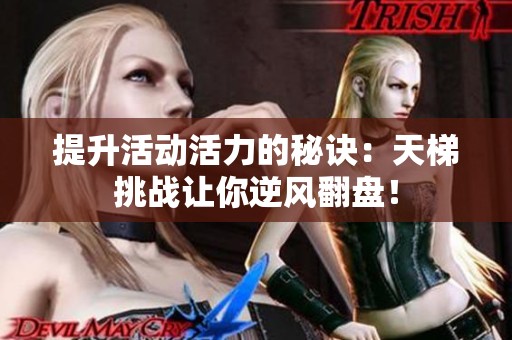 提升活动活力的秘诀：天梯挑战让你逆风翻盘！