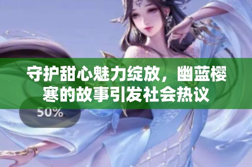 守护甜心魅力绽放，幽蓝樱寒的故事引发社会热议