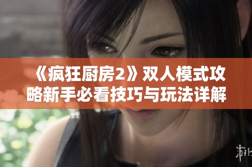 《疯狂厨房2》双人模式攻略新手必看技巧与玩法详解