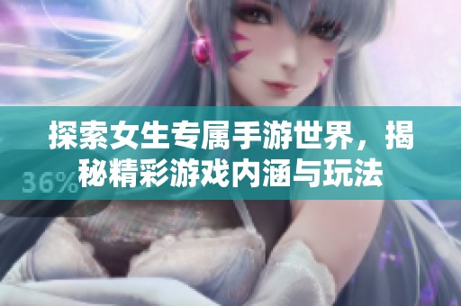 探索女生专属手游世界，揭秘精彩游戏内涵与玩法