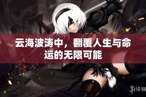 云海波涛中，翻覆人生与命运的无限可能