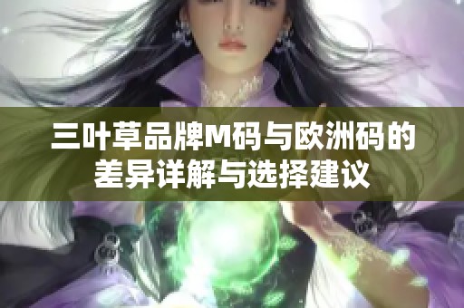 三叶草品牌M码与欧洲码的差异详解与选择建议