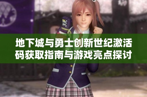 地下城与勇士创新世纪激活码获取指南与游戏亮点探讨