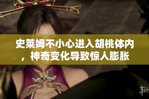 史莱姆不小心进入胡桃体内，神奇变化导致惊人膨胀