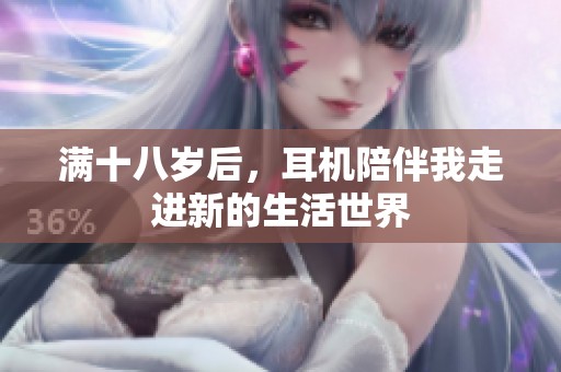 满十八岁后，耳机陪伴我走进新的生活世界