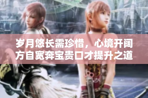 岁月悠长需珍惜，心境开阔方自宽奔宝贵口才提升之道