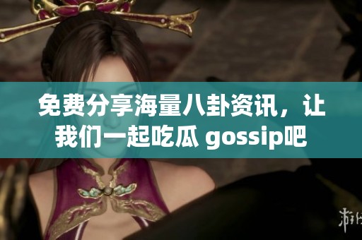 免费分享海量八卦资讯，让我们一起吃瓜 gossip吧